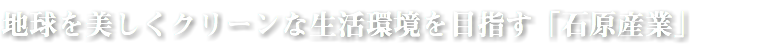 地球を美しくクリーンな生活環境を目指す「石原産業」